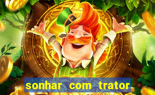 sonhar com trator que bicho jogar